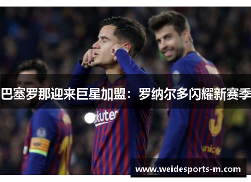 巴塞罗那迎来巨星加盟：罗纳尔多闪耀新赛季