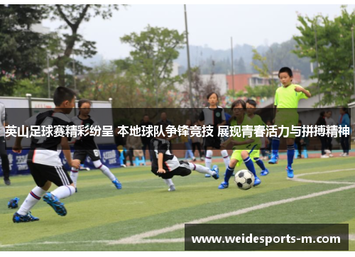 英山足球赛精彩纷呈 本地球队争锋竞技 展现青春活力与拼搏精神