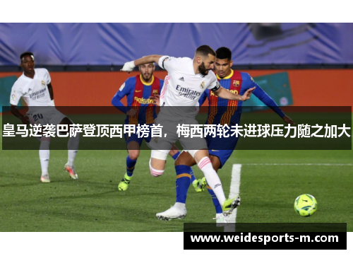 皇马逆袭巴萨登顶西甲榜首，梅西两轮未进球压力随之加大