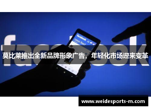 莫比莱推出全新品牌形象广告，年轻化市场迎来变革