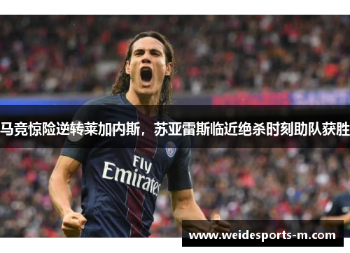 马竞惊险逆转莱加内斯，苏亚雷斯临近绝杀时刻助队获胜