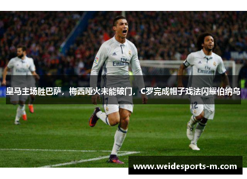 皇马主场胜巴萨，梅西哑火未能破门，C罗完成帽子戏法闪耀伯纳乌