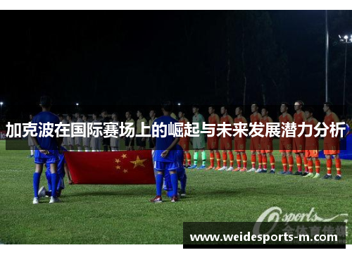 加克波在国际赛场上的崛起与未来发展潜力分析