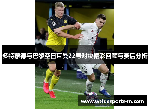 多特蒙德与巴黎圣日耳曼22号对决精彩回顾与赛后分析