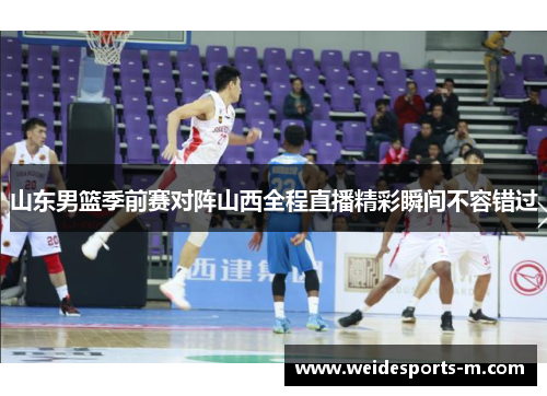 山东男篮季前赛对阵山西全程直播精彩瞬间不容错过