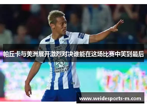 帕丘卡与美洲展开激烈对决谁能在这场比赛中笑到最后