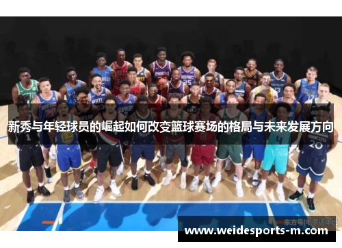 新秀与年轻球员的崛起如何改变篮球赛场的格局与未来发展方向