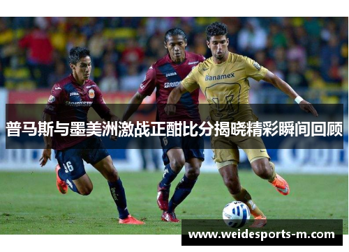普马斯与墨美洲激战正酣比分揭晓精彩瞬间回顾