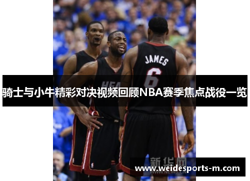 骑士与小牛精彩对决视频回顾NBA赛季焦点战役一览